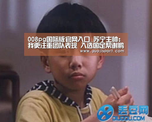 008pg国际版官网入口_苏宁主帅:我更注重团队表现 入选国足帮谢鹏飞提升